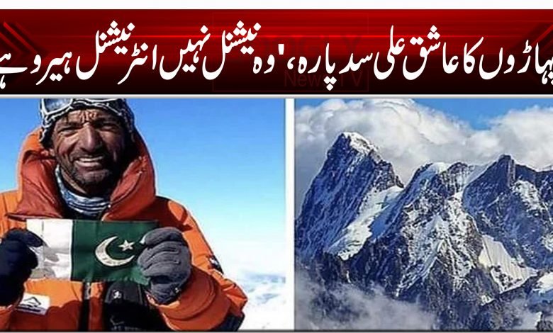 پہاڑوں کا عاشق علی سدپارہ، 'وہ نیشنل نہیں انٹرنیشنل ہیرو ہے' 1 Ali Sadpara