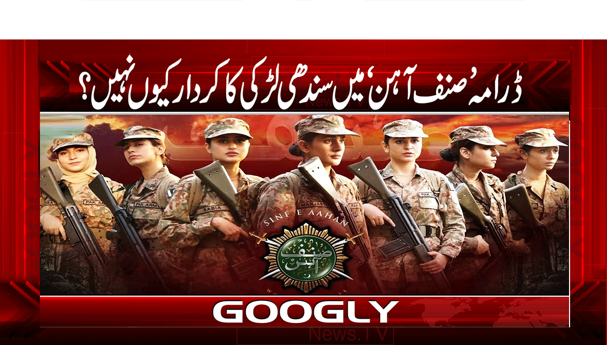 ڈرامہ ’صنف آہن‘ میں سندھی لڑکی کا کردار کیوں نہیں؟