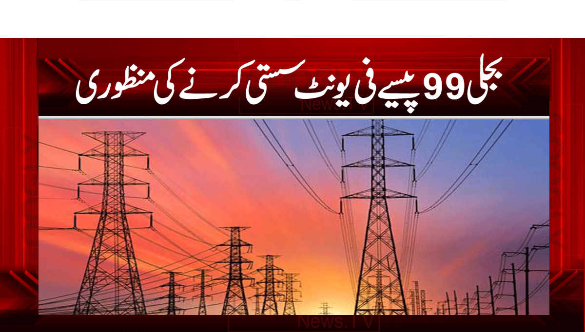 بجلی 99 پیسے فی یونٹ سستی کرنے کی منظوری