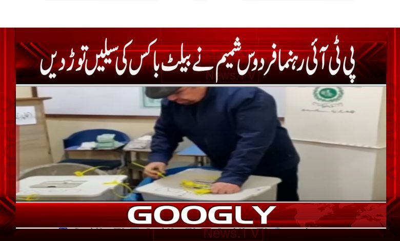 پی ٹی آئی رہنما فردوس شمیم نے بیلٹ باکس کی سیلیں توڑ دیں 1 Firdous Shamim