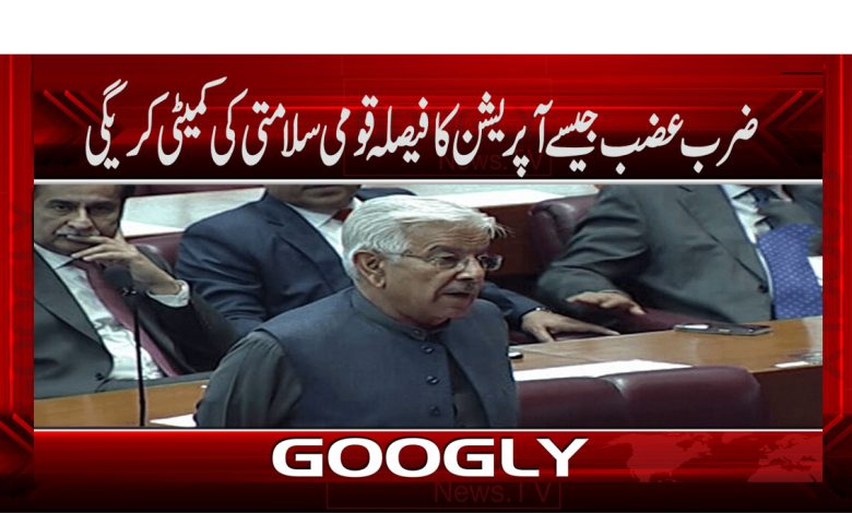 ضرب عضب جیسے آپریشن کا فیصلہ قومی سلامتی کی کمیٹی کریگی 1 khawja asif 1 2