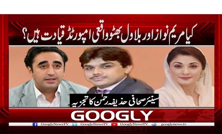 کیا مریم نواز اور بلاول بھٹو واقعی امپورٹڈ قیادت ہیں؟ 1 Huzaifa Rehman