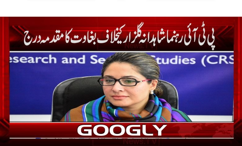 پی ٹی آئی رہنما شاہدانہ گلزارکیخلاف بغاوت کا مقدمہ درج 1 PTI News in Urdu