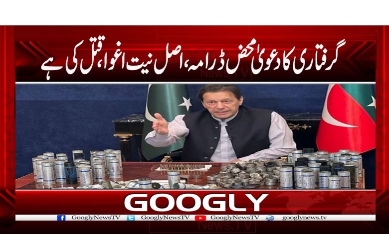 گرفتاری کا دعویٰ محض ڈرامہ، اصل نیت اغوا اور قتل ہے 1 Imran Khan Arrest News in Urdu