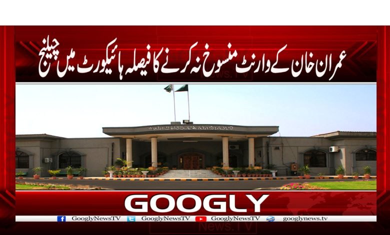 عمران خان کے وارنٹ منسوخ نہ کرنے کا فیصلہ ہائیکورٹ میں چیلنج 1 Imran Khan's warrant cancelled News