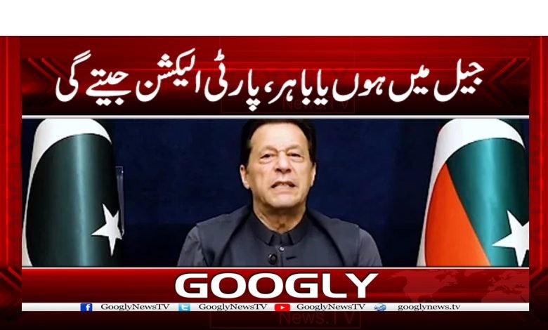 جیل میں ہوں یا باہر، پارٹی الیکشن جیتےگی 1 Imran Khan News in Urdu
