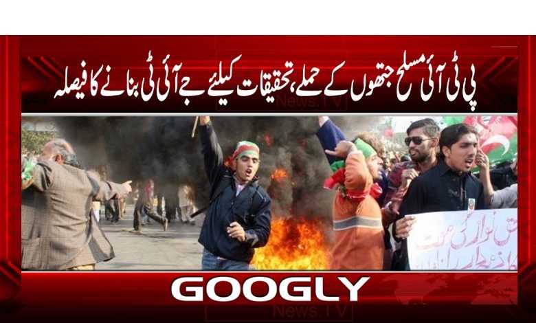 پی ٹی آئی جتھوں کے حملے،تفتیش کیلئے جے آئی ٹی بنانے کا فیصلہ 1 PTI Group Attack News in Urdu