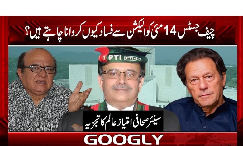 چیف جسٹس 14 مئی کو الیکشن سے فساد کیوں کروانا چاہتے ہیں؟ 1 14 may