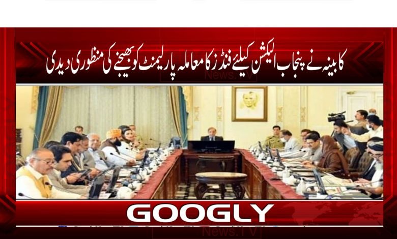 کابینہ نے پنجاب الیکشن کیلئے فنڈز کا معاملہ پارلیمنٹ کو بھیجنے کی منظوری دیدی 1 Punjab Election News in Urdu
