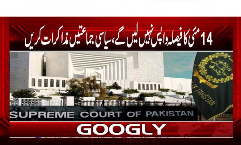 14 مئی کا فیصلہ واپس نہیں لیں گے، سیاسی جماعتیں مذاکرات کریں 1 Superme Court thmb