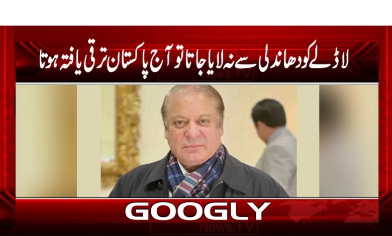 لاڈلے کو دھاندلی سے نہ لایا جاتا تو آج پاکستان ترقی یافتہ ہوتا 1 nawaz 6