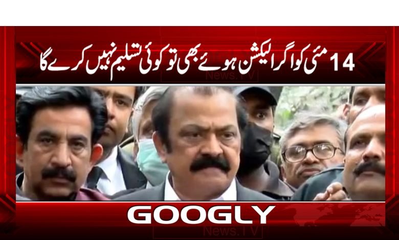 14 مئی کو اگر الیکشن ہوئے بھی تو کوئی تسلیم نہیں کرےگا 1 rana 3