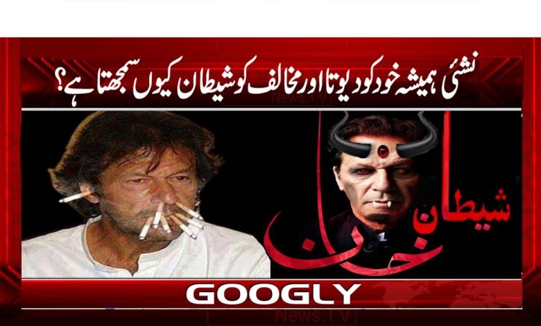 نشئی ہمیشہ خود کو دیوتا اور مخالف کو شیطان کیوں سمجھتا ہے؟ 1 Imran Khan latest News In Urdu