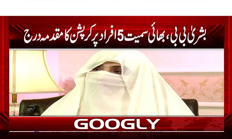 بشریٰ بی بی ، بھائی سمیت پانچ افراد پر کرپشن کا مقدمہ درج 1 Bushra Bibi Corruption Case News