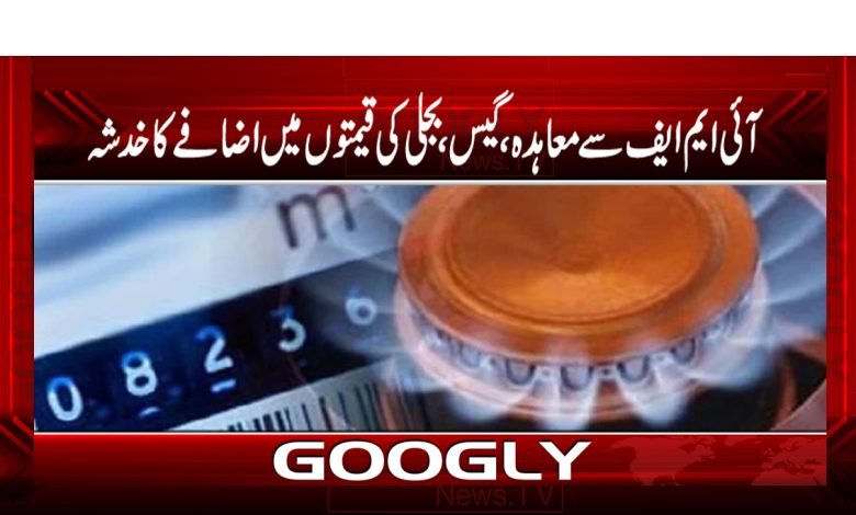 آئی ایم ایف سے معاہدہ،گیس اور بجلی کی قیمتوں میں اضافےکا خدشہ 1 bijli 1