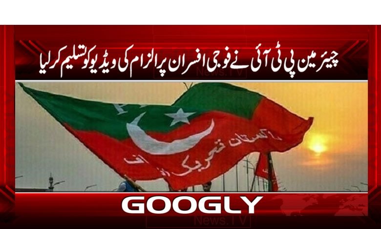 چیئرمین پی ٹی آئی نے فوجی افسران پرالزام کی ویڈیو کوتسلیم کرلیا 1 pti 3