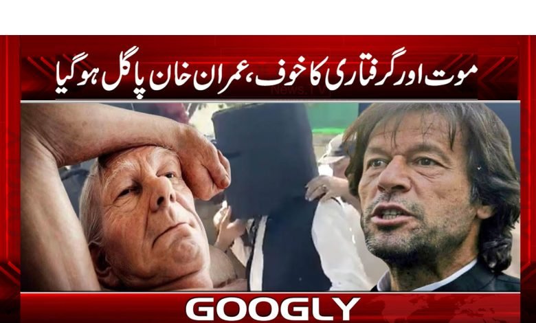 موت اور گرفتاری کا خوف، عمران خان پاگل ہو گیا 1 im 2