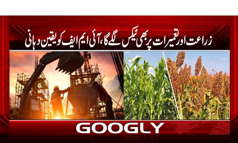 زراعت اور تعمیرات پر بھی ٹیکس لگے گا،آئی ایم ایف کو یقین دہانی 1 imf 12