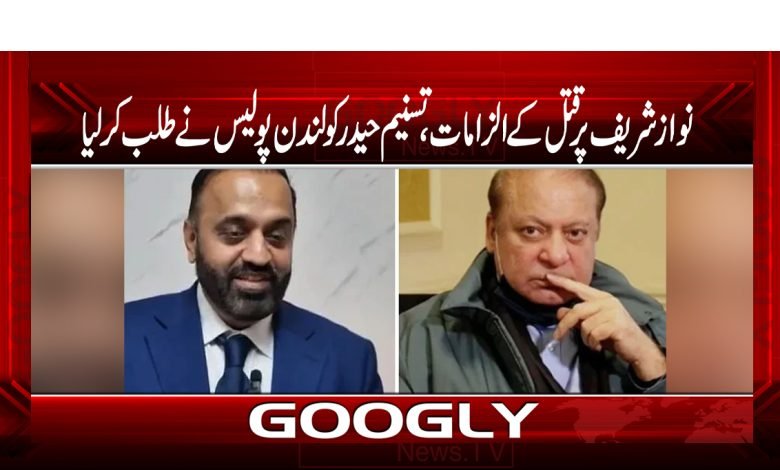 نوازشریف پر قتل کے الزامات،تسنیم حیدر کولندن پولیس نے طلب کرلیا 1 na