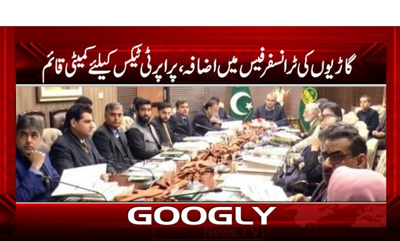 گاڑیوں کی ٹرانسفر فیس میں اضافہ، پراپرٹی ٹیکس کیلئےکمیٹی قائم 1 tax 1
