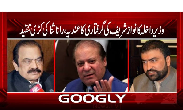 وزیرداخلہ کا نوازشریف کی گرفتاری کاعندیہ،راناثنااللہ کی کڑی تنقید 1 Nawaz Sharif Arrest Strong Criticism News