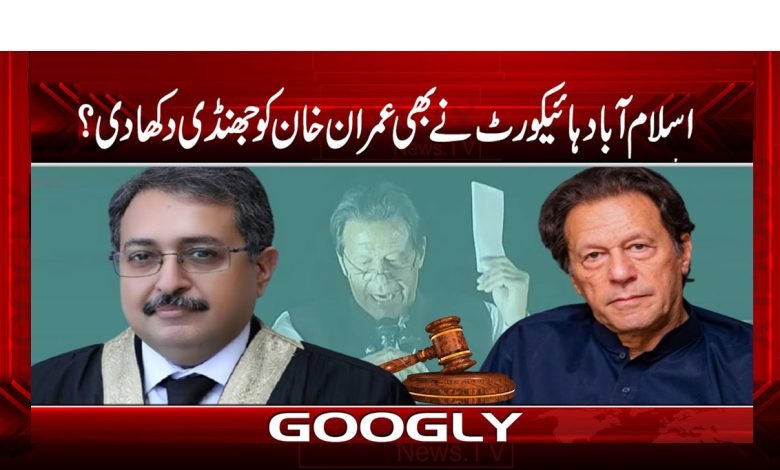 اسلام آباد ہائیکورٹ نے بھی عمران خان کو جھنڈی دکھا دی؟ 1 IHC 1