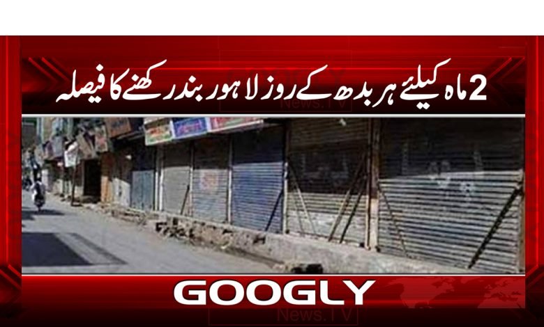 2ماہ کیلئےہر بدھ کے روز لاہور بند رکھنےکافیصلہ 1 2 months Wednesday Lahore Closed News