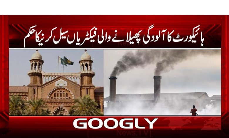 ہائیکورٹ کا آلودگی پھیلانے والی فیکٹریاں سیل کرنےکاحکم 1 hight