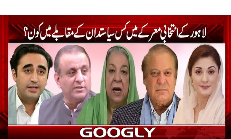 لاہور کے انتخابی معرکے میں کس سیاسیدان کے مقابلے میں کون؟ 1 Politician in the Election Battle News