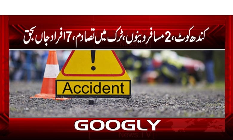 کندھ کوٹ،2مسافروینوں،ٹرک میں تصادم،7افراد جاں بحق 1 Kandhkot, 2 passengers, collision in truck, 7 people died