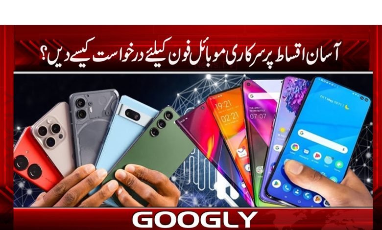 آسان اقساط پر سرکاری موبائل فون کیلئے درخواست کیسے دیں؟ 1 Govt Mobile Phone Easy Install News