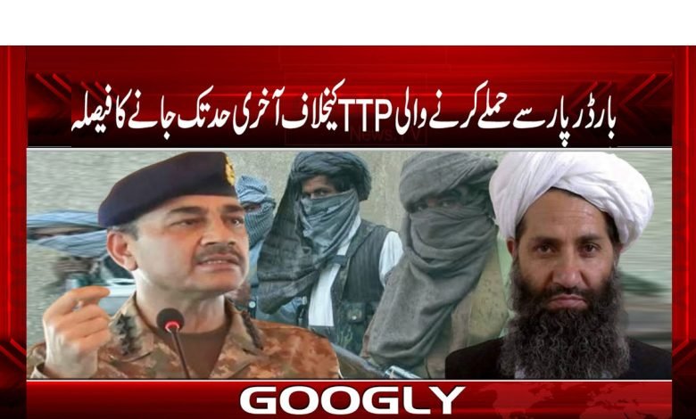 بارڈر پار سے حملے کرنے والی TTP کیخلاف آخری حد تک جانے کا فیصلہ 1 TTP