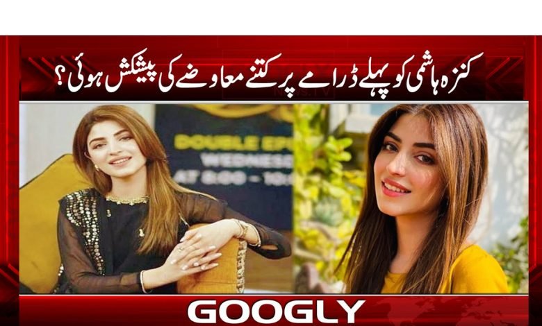 کنزہ ہاشمی کو پہلے ڈرامے پر کتنے معاوضے کی پیشکش ہوئی؟ 1 Kanza Hashmi First Drama Offered News