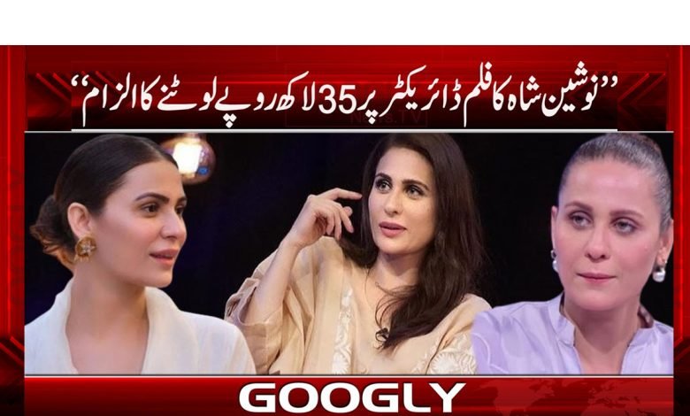 ’’نوشین شاہ کا فلم ڈائریکٹر پر 35 لاکھ روپے لوٹنے کا الزام‘‘ 1 nosgeen