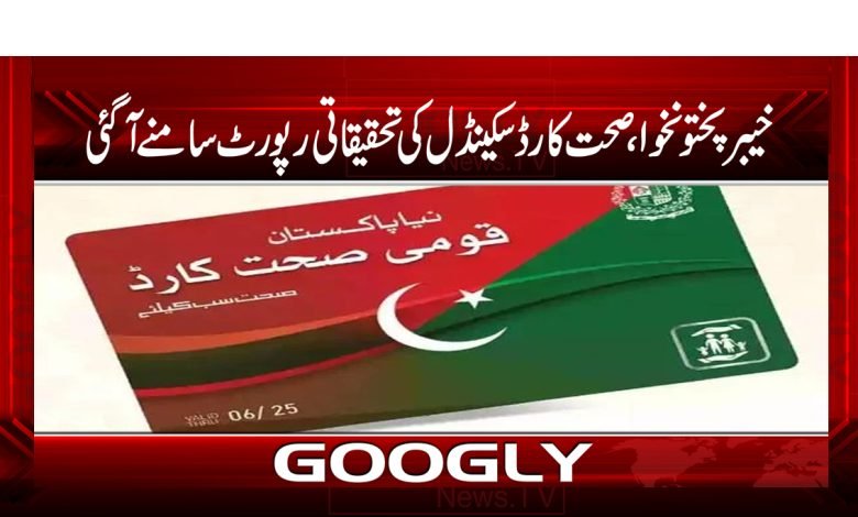 خیبرپختونخوا، صحت کارڈ اسکینڈل کی تحقیقاتی رپورٹ سامنے آگئی 1 sehar