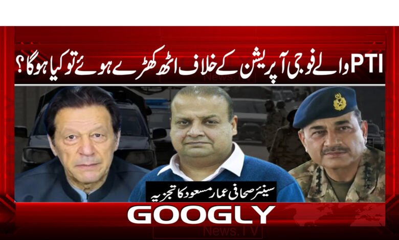 17 پی ٹی آئی والے فوجی اپریشن کے خلاف اٹھ کھڑے ہوئے تو کیا ہوگا