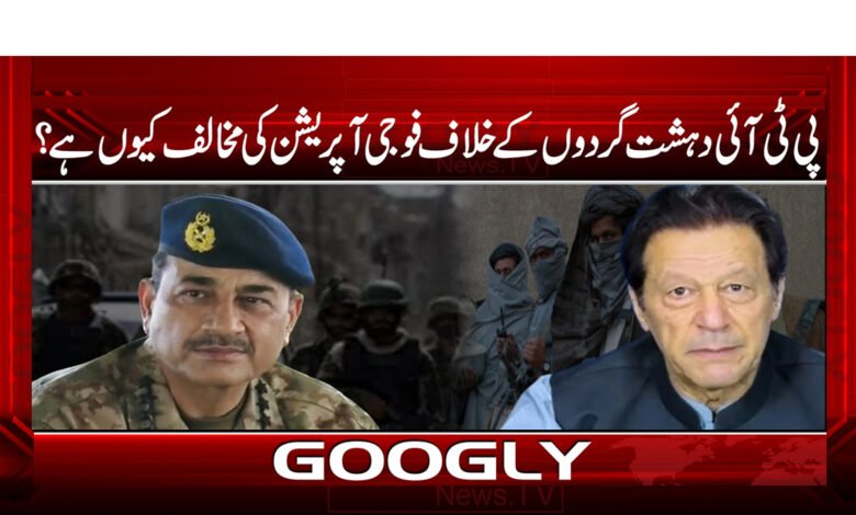 24 پی ٹی ائی دہشت گردوں کے خلاف فوجی آپریشن کی مخالف کیوں ہے