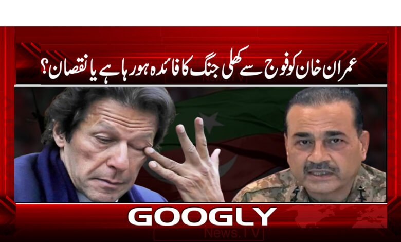 3 عمران خان کو فوج سے کھلی جنگ کا فائدہ ہو رہا ہے یا نقصان