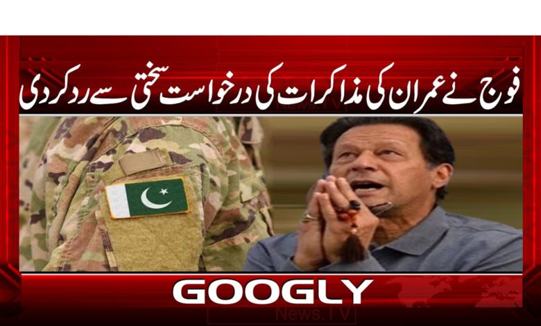 فوج نے عمران کی مذاکرات کی درخواست سختی سے رد کر دی / The army strongly rejected Imran's request for talks urdu news
