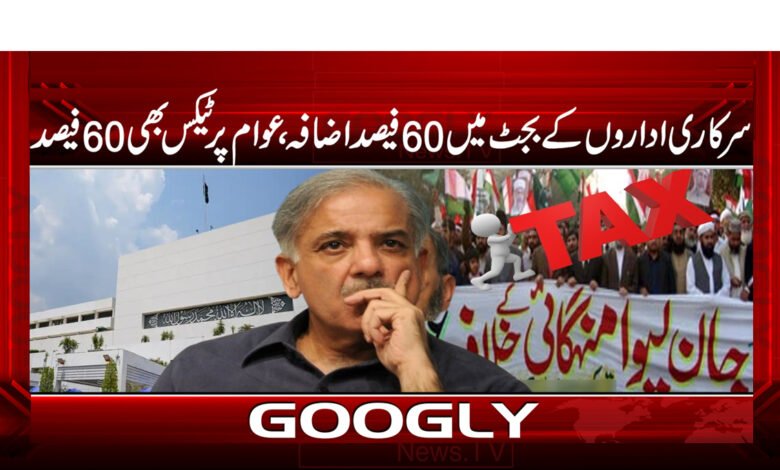 25 سرکاری اداروں کے بجٹ میں 60 فیصد اضافہ، عوام پر ٹیکس بھی 60 فیصد