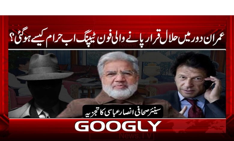 26 عمران دور میں حلال قرار پانے والی فون ٹیپنگ اب حرام کیسے ہو گئی