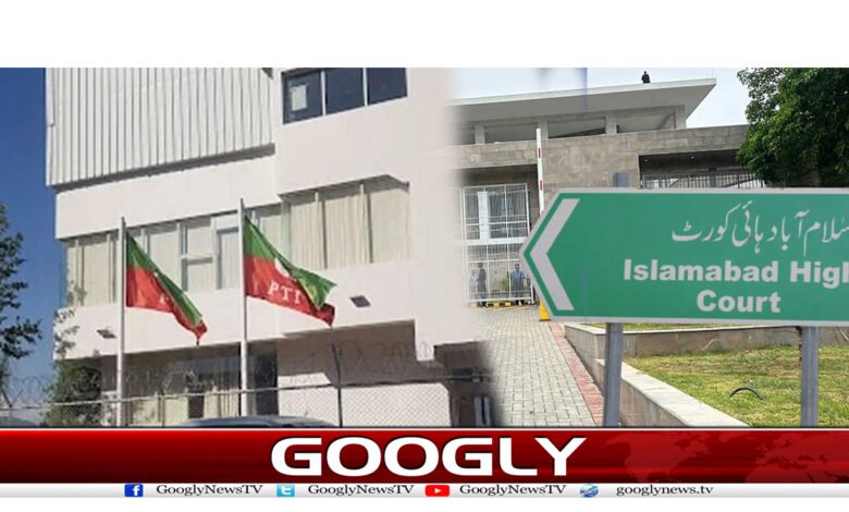 اسلام آباد ہائی کورٹ کا پی ٹی آئی سیکرٹریٹ کھولنے کا حکم 1 pti888
