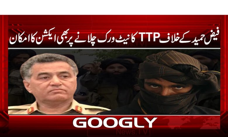 فیض حمید کے خلاف TTP  کا نیٹ ورک چلانے پر بھی ایکشن کا امکان - Possible action against Faiz Hameed for running TTP network
