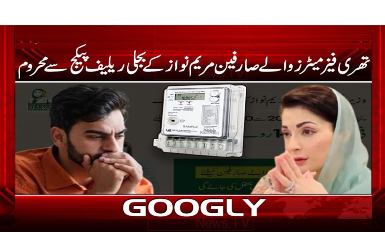 تھری فیز میٹرز والے صارفین مریم نواز کے ریلیف پیکج سے محروم