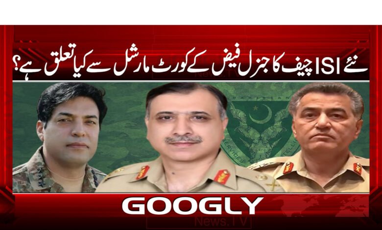 نئے ISI چیف کا جنرل فیض کے کورٹ مارشل سے کیا تعلق ہے؟
