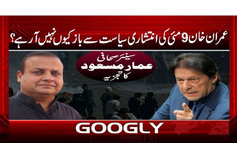 عمران خان 9 مئی کی انتشاری سیاست سے باز کیوں نہیں آ رہے ؟