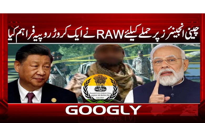 چینی انجینیئرز پر حملے کےلیے  RAW نے ایک کروڑ روپیہ فراہم کیا