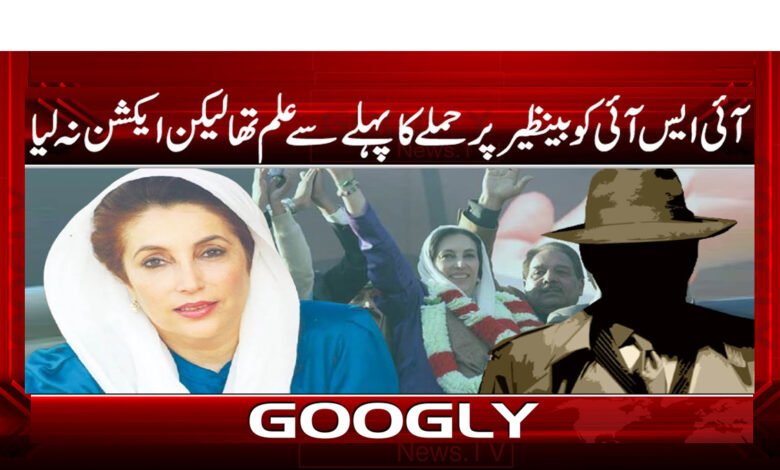 The ISI had prior knowledge of the attack on Benazir but did not take action