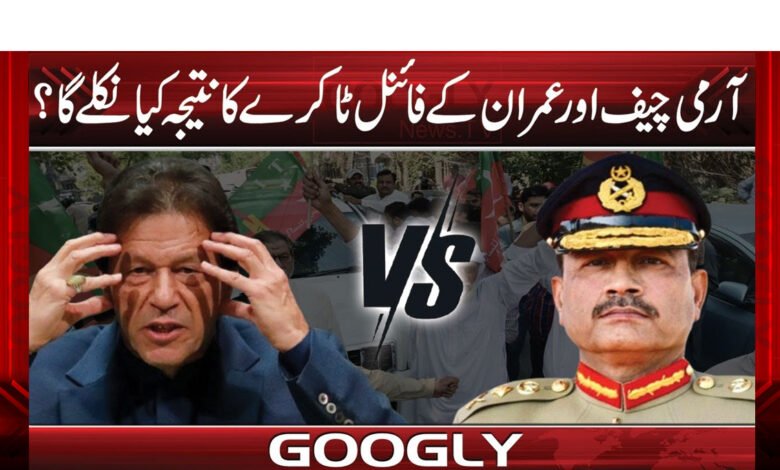 آرمی چیف اور عمران کے فائنل ٹاکرے کا نتیجہ کیا نکلے گا؟