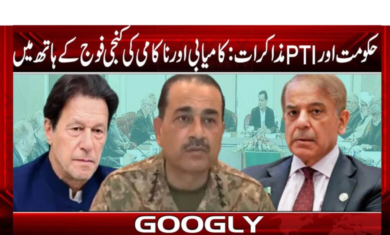 حکومت اور PTI مذاکرات: کامیابی اور ناکامی کی کنجی فوج کے ہاتھ میں